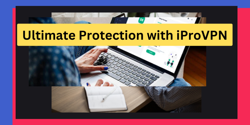 Ultimate Protection with iProVPN Lifetime – Buy Now to Enjoy Lifetime Value